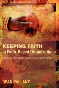 Keeping Faith in Faith-Based Organizations: A Practical Theology of Salvation Army Health Ministry - Dean Pallant - cover