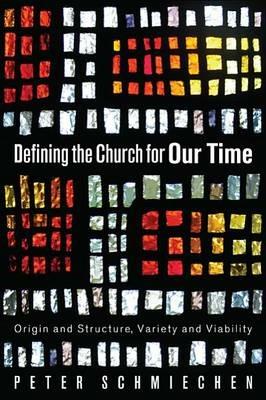 Defining the Church for Our Time: Origin and Structure, Variety and Viability - Peter Schmiechen - cover