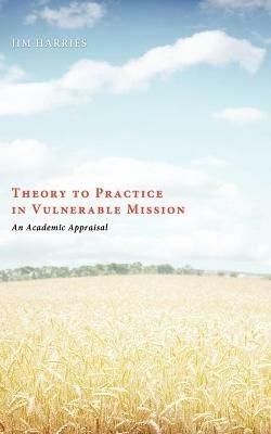Theory to Practice in Vulnerable Mission: An Academic Appraisal - Jim Harries - cover