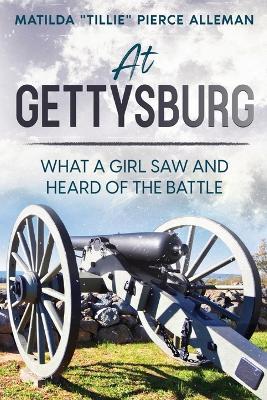 At Gettysburg: What a Girl Saw and Heard of the Battle - Matilda Tillie Pierce Alleman - cover