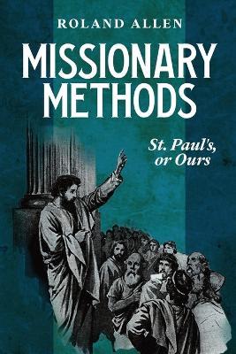 Missionary Methods: St. Paul's or Ours: A Study of the Church in the Four Provinces - Roland Allen - cover