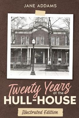 Twenty Years at the Hull-House: Illustrated Edition - Jane Addams - cover