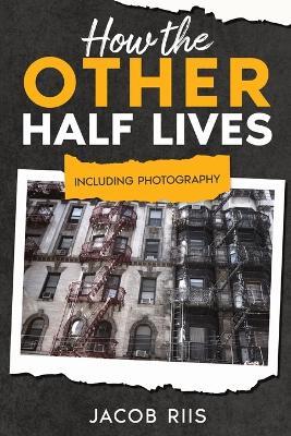 How the Other Half Lives: Including Photography (Annotated) - Jacob Riis - cover