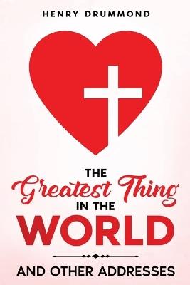 The Greatest Thing in the World: And Other Addresses - Henry Drummond - cover
