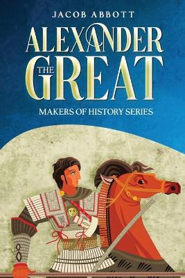 Alexander the Great: Makers of History Series (Annotated) - Jacob Abbott - cover