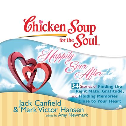 Chicken Soup for the Soul: Happily Ever After - 34 Stories of Finding the Right Mate, Gratitude, and Holding Memories Close to Your Heart