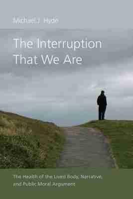 The Interruption That We Are: The Health of the Lived Body, Narrative, and Public Moral Argument - Michael J. Hyde - cover
