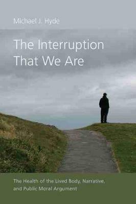 The Interruption That We Are: The Health of the Lived Body, Narrative, and Public Moral Argument - Michael J. Hyde - cover