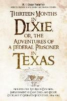 Thirteen Months in Dixie, or, the Adventures of a Federal Prisoner in Texas: Including the Red River Campaign, Imprisonment at Camp Ford, and Escape Overland to Liberated Shreveport, 1864-1865
