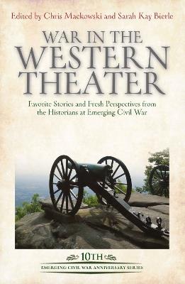 War in the Western Theater: Favorite Stories and Fresh Perspectives from the Historians at Emerging Civil War - cover