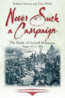 Never Such a Campaign: The Battle of Second Manassas, August 28-August 30, 1862 - Robert Orrison,Dan Welch - cover