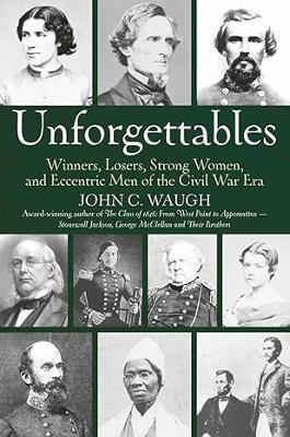 Unforgettables: Some Winners, Losers, Strong Women, and Eccentric Men of the Civil War Era - John C. Waugh - cover