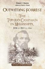 Outwitting Forrest: The Tupelo Campaign in Mississippi, June 22 - July 23, 1864