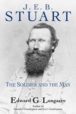 J. E. B. Stuart: The Soldier and the Man