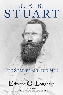 J. E. B. Stuart: The Soldier and the Man - Edward G Longacre - cover