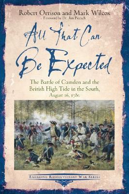 All That Can be Expected: The Battle of Camden and the British High Tide in the South, August 16, 1780 - Robert Orrison,Mark Wilcox - cover