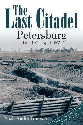 The Last Citadel: Petersburg, June 1864 - April 1865 - Noah Andre Trudeau - cover