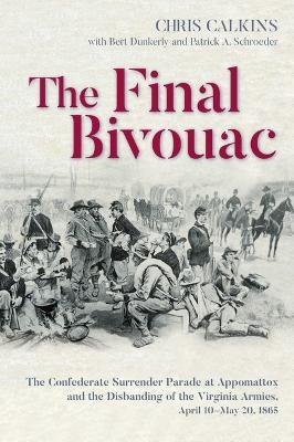 The Final Bivouac: The Confederate Surrender Parade at Appomattox and the Disbanding of the Virginia Armies, April 10-May 20, 1865 - Chris Calkins - cover