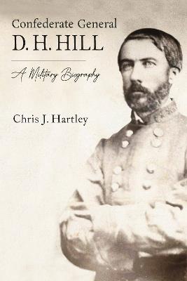 Confederate General D. H. Hill: A Military Biography - Chris J. Hartley - cover