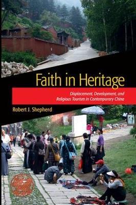 Faith in Heritage: Displacement, Development, and Religious Tourism in Contemporary China - Robert J Shepherd - cover
