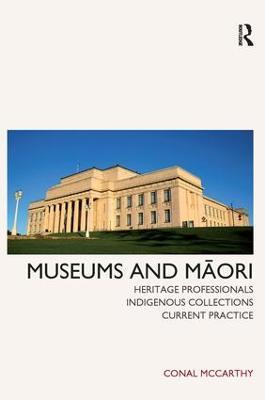Museums and Maori: Heritage Professionals, Indigenous Collections, Current Practice - Conal McCarthy - cover