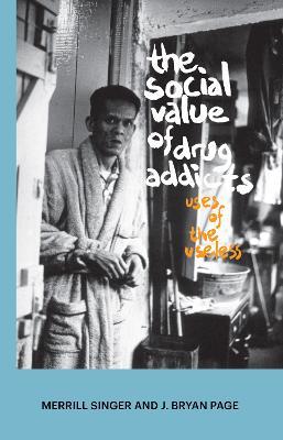 The Social Value of Drug Addicts: Uses of the Useless - Merrill Singer,J Bryan Page - cover