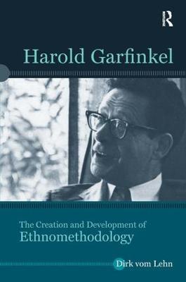 Harold Garfinkel: The Creation and Development of Ethnomethodology - Dirk vom Lehn - cover