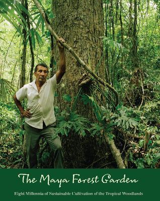 The Maya Forest Garden: Eight Millennia of Sustainable Cultivation of the Tropical Woodlands - Anabel Ford,Ronald Nigh - cover
