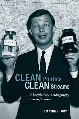 Clean Politics, Clean Streams: A Legislative Autobiography and Reflections - Franklin L. Kury - cover