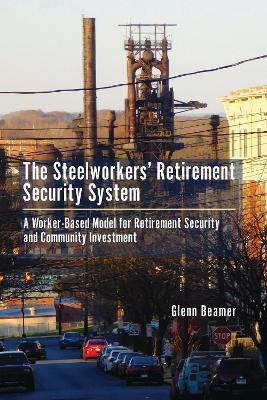 The Steelworkers' Retirement Security System: A Worker-based Model for Community Investment - Glenn Beamer - cover