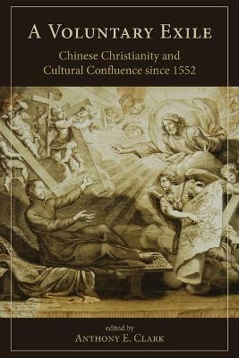 A Voluntary Exile: Chinese Christianity and Cultural Confluence since 1552 - cover