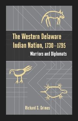 The Western Delaware Indian Nation, 1730–1795: Warriors and Diplomats - Richard S. Grimes - cover
