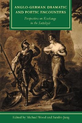 Anglo-German Dramatic and Poetic Encounters: Perspectives on Exchange in the Sattelzeit - cover