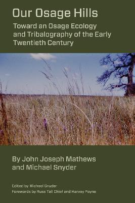 Our Osage Hills: Toward an Osage Ecology and Tribalography of the Early Twentieth Century - Michael Snyder,John Joseph Mathews - cover
