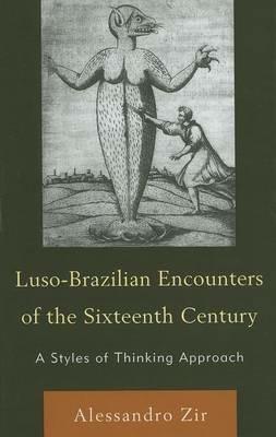 Luso-Brazilian Encounters of the Sixteenth Century: A Styles of Thinking Approach - Alessandro Zir - cover