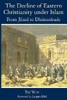 The Decline of Eastern Christianity Under Islam: From Jihad to Dhimmitude: Seventh-Twentieth Century