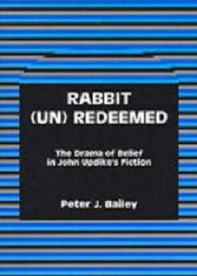 Rabbit (Un)Redeemed: The Drama of Belief in John UpdikeOs Fiction - Peter J. Bailey - cover