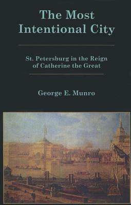 The Most Intentional City: St. Petersburg in the Reign of Catherine the Great - George E. Munro - cover