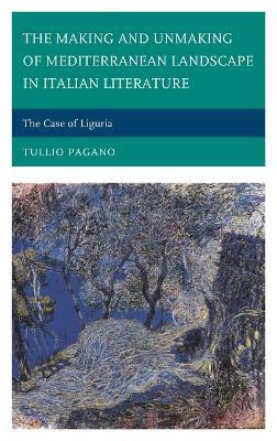 The Making and Unmaking of Mediterranean Landscape in Italian Literature: The Case of Liguria - Tullio Pagano - cover