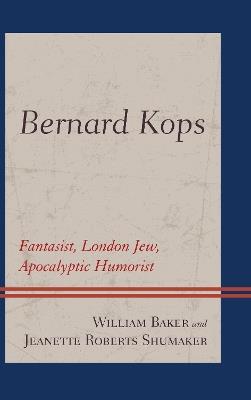 Bernard Kops: Fantasist, London Jew, Apocalyptic Humorist - William Baker,Jeanette Roberts Shumaker - cover