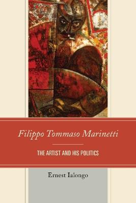 Filippo Tommaso Marinetti: The Artist and His Politics - Ernest Ialongo - cover