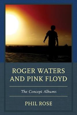 Roger Waters and Pink Floyd: The Concept Albums - Phil Rose - cover