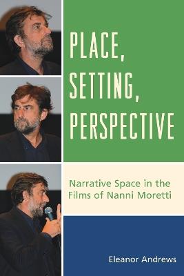 Place, Setting, Perspective: Narrative Space in the Films of Nanni Moretti - Eleanor Andrews - cover