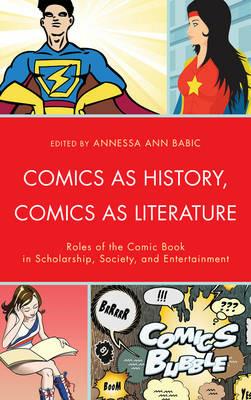 Comics as History, Comics as Literature: Roles of the Comic Book in Scholarship, Society, and Entertainment - cover