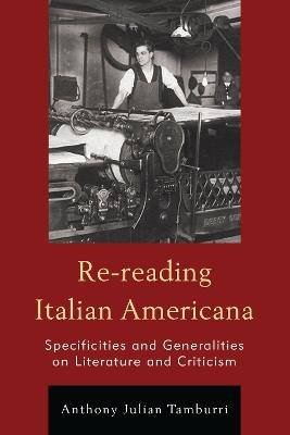 Re-reading Italian Americana: Specificities and Generalities on Literature and Criticism - Anthony Julian Tamburri - cover