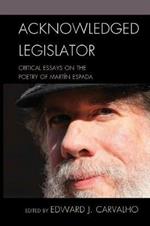 Acknowledged Legislator: Critical Essays on the Poetry of Martin Espada