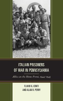 Italian Prisoners of War in Pennsylvania: Allies on the Home Front, 1944-1945 - Flavio G. Conti,Alan R. Perry - cover