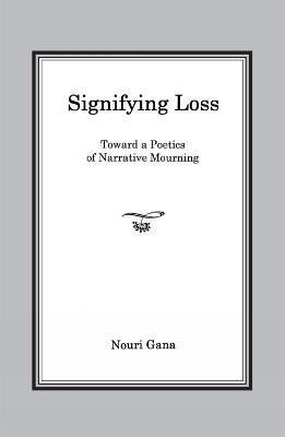Signifying Loss: Toward a Poetics of Narrative Mourning - Nouri Gana - cover