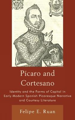 Pícaro and Cortesano: Identity and the Forms of Capital in Early Modern Spanish Picaresque Narrative and Courtesy Literature - Felipe E. Ruan - cover