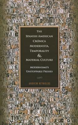 The Spanish American Crónica Modernista, Temporality and Material Culture: Modernismo's Unstoppable Presses - Andrew Reynolds - cover